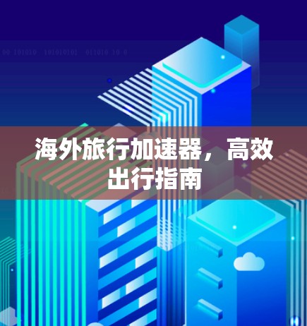 海外旅行加速器,高效出行指南 海外旅行加速器,高效出行指南
