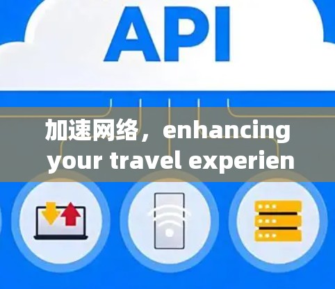 加速网络,enhancing your travel experience,探索中国旅游网络加速的机遇与挑战 加速网络,enhancing your travel experience,探索中国旅游网络加速的机遇与挑战