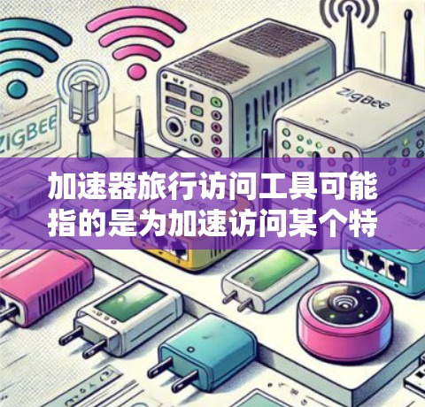 加速器旅行访问工具可能指的是为加速访问某个特定平台或资源而设计的工具,用于在旅行或其他活动中快速获取所需信息或资料。以下是一些可能的加速器旅行访问工具及其用途 加速器旅行访问工具可能指的是为加速访问某个特定平台或资源而设计的工具,用于在旅行或其他活动中快速获取所需信息或资料。以下是一些可能的加速器旅行访问工具及其用途