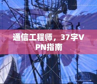 通信工程师,37字VPN指南 通信工程师,37字VPN指南