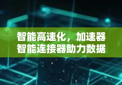 智能高速化,加速器智能连接器助力数据传输流畅 智能高速化,加速器智能连接器助力数据传输流畅