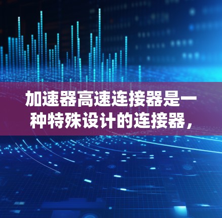加速器高速连接器是一种特殊设计的连接器,主要应用于汽车发动机和混合动力系统中,用于高效地连接活塞或活塞环,尤其在加速过程中。以下是其关键特点和功能 加速器高速连接器是一种特殊设计的连接器,主要应用于汽车发动机和混合动力系统中,用于高效地连接活塞或活塞环,尤其在加速过程中。以下是其关键特点和功能