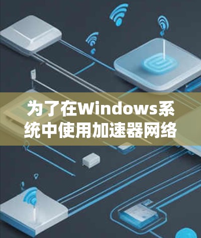 为了在Windows系统中使用加速器网络访问器来访问外部文件,您可以按照以下步骤进行操作 为了在Windows系统中使用加速器网络访问器来访问外部文件,您可以按照以下步骤进行操作