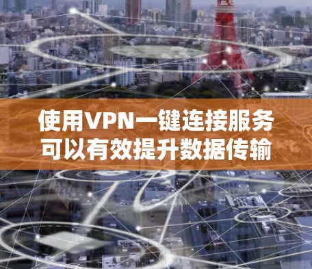 使用VPN一键连接服务可以有效提升数据传输的安全性和隐私性。以下是一步步的指南,帮助您顺利使用VPN 使用VPN一键连接服务可以有效提升数据传输的安全性和隐私性。以下是一步步的指南,帮助您顺利使用VPN