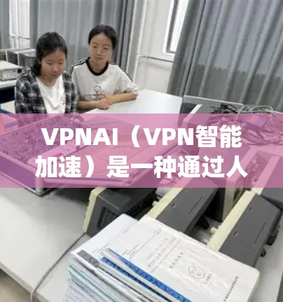 VPNAI(VPN智能加速)是一种通过人工智能技术来优化和提升VPN性能的系统。它利用AI算法来分析并优化VPN网络的连接,以提高数据传输的速度、稳定性以及安全性 VPNAI(VPN智能加速)是一种通过人工智能技术来优化和提升VPN性能的系统。它利用AI算法来分析并优化VPN网络的连接,以提高数据传输的速度、稳定性以及安全性