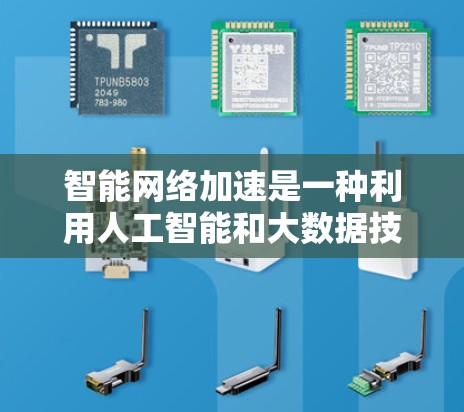 智能网络加速是一种利用人工智能和大数据技术优化网络性能的智能网络加速技术,旨在提升数据传输速度和网络效率,优化用户体验。以下是对其的详细分析 智能网络加速是一种利用人工智能和大数据技术优化网络性能的智能网络加速技术,旨在提升数据传输速度和网络效率,优化用户体验。以下是对其的详细分析