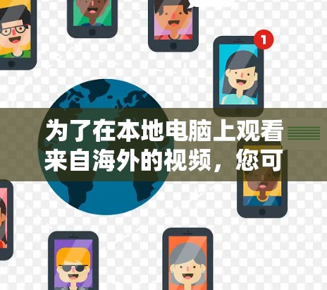 为了在本地电脑上观看来自海外的视频，您可以按照以下步骤操作