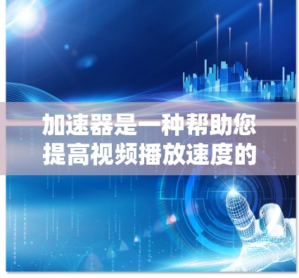 加速器是一种帮助您提高视频播放速度的工具。以下是几种常见的加速器推荐,适用于高清视频播放 加速器是一种帮助您提高视频播放速度的工具。以下是几种常见的加速器推荐,适用于高清视频播放