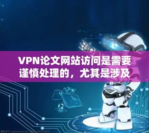 VPN论文网站访问是需要谨慎处理的,尤其是涉及到学术论文的领域。以下是一些注意事项和建议,帮助您更好地处理 VPN 论文网站访问的问题 VPN论文网站访问是需要谨慎处理的,尤其是涉及到学术论文的领域。以下是一些注意事项和建议,帮助您更好地处理 VPN 论文网站访问的问题