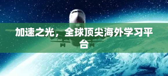 加速之光,全球顶尖海外学习平台 加速之光,全球顶尖海外学习平台