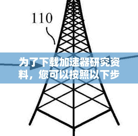 为了下载加速器研究资料,您可以按照以下步骤进行 为了下载加速器研究资料,您可以按照以下步骤进行