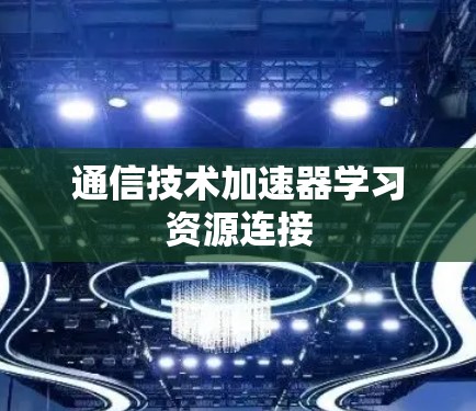 通信技术加速器学习资源连接 通信技术加速器学习资源连接