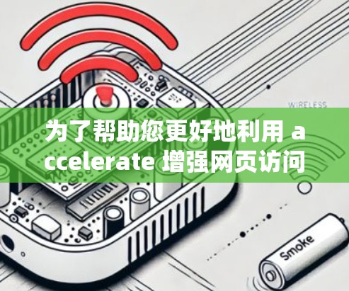 为了帮助您更好地利用 accelerate 增强网页访问效率,以下是一个系统性的指南,涵盖功能、使用方法、兼容性和优化等内容 为了帮助您更好地利用 accelerate 增强网页访问效率,以下是一个系统性的指南,涵盖功能、使用方法、兼容性和优化等内容