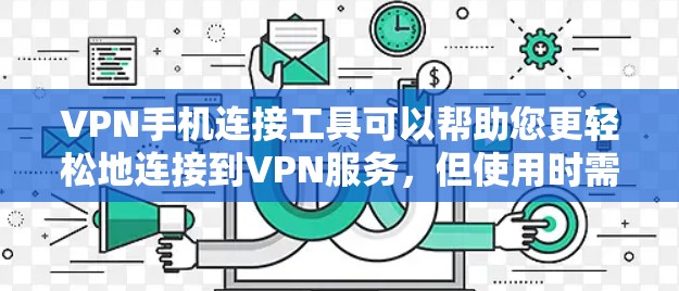 VPN手机连接工具可以帮助您更轻松地连接到VPN服务,但使用时需要谨慎。以下是详细的指导步骤 VPN手机连接工具可以帮助您更轻松地连接到VPN服务,但使用时需要谨慎。以下是详细的指导步骤