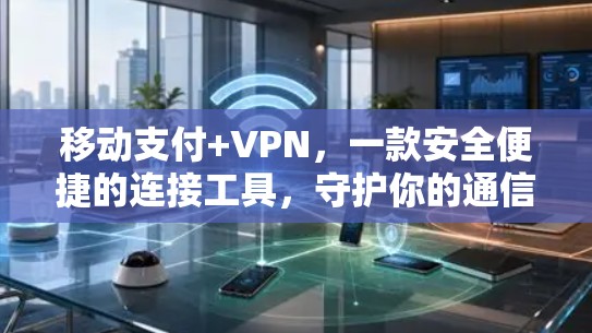 移动支付+VPN,一款安全便捷的连接工具,守护你的通信世界 移动支付+VPN,一款安全便捷的连接工具,守护你的通信世界