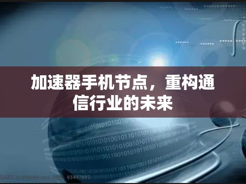 加速器手机节点,重构通信行业的未来 加速器手机节点,重构通信行业的未来