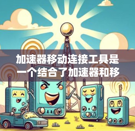 加速器移动连接工具是一个结合了加速器和移动连接工具的技术系统,用于提高移动应用在移动设备上的连接速度和效率。以下是对此问题的详细分析 加速器移动连接工具是一个结合了加速器和移动连接工具的技术系统,用于提高移动应用在移动设备上的连接速度和效率。以下是对此问题的详细分析