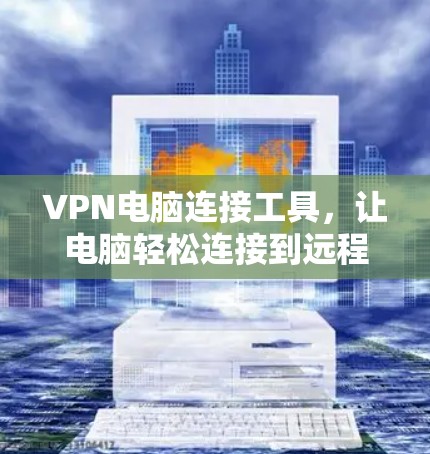 VPN电脑连接工具,让电脑轻松连接到远程网络的实用解决方案 VPN电脑连接工具,让电脑轻松连接到远程网络的实用解决方案