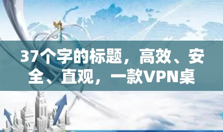 37个字的标题,高效、安全、直观,一款VPN桌面版软件,让你轻松连接全球网络 37个字的标题,高效、安全、直观,一款VPN桌面版软件,让你轻松连接全球网络