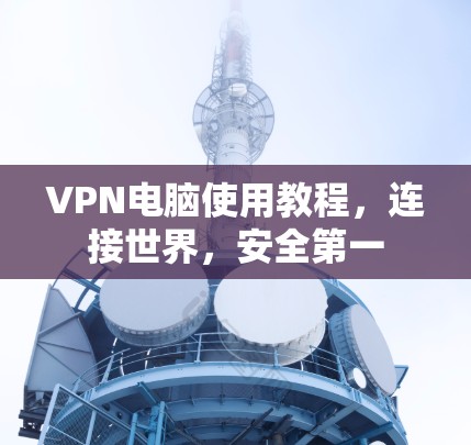 VPN电脑使用教程,连接世界,安全第一 VPN电脑使用教程,连接世界,安全第一
