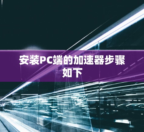 安装PC端的加速器步骤如下 安装PC端的加速器步骤如下