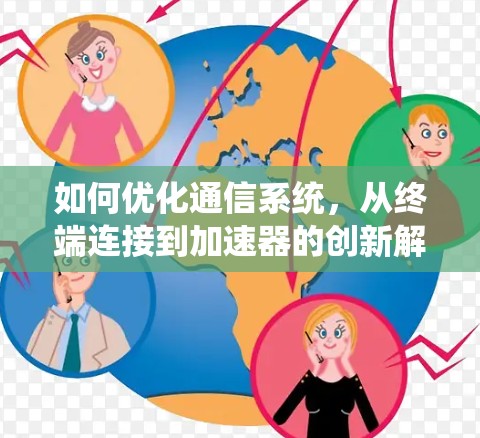 如何优化通信系统,从终端连接到加速器的创新解决方案 如何优化通信系统,从终端连接到加速器的创新解决方案