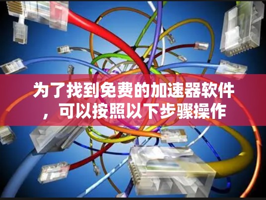为了找到免费的加速器软件,可以按照以下步骤操作 为了找到免费的加速器软件,可以按照以下步骤操作