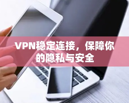 VPN稳定连接,保障你的隐私与安全 VPN稳定连接,保障你的隐私与安全