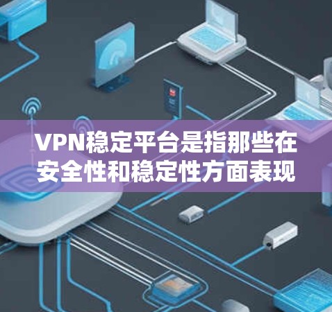 VPN稳定平台是指那些在安全性和稳定性方面表现良好的VPN服务,确保用户可以安全地访问网络资源。以下是几个常见的VPN稳定平台推荐,供您参考 VPN稳定平台是指那些在安全性和稳定性方面表现良好的VPN服务,确保用户可以安全地访问网络资源。以下是几个常见的VPN稳定平台推荐,供您参考