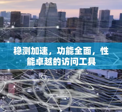 稳测加速,功能全面,性能卓越的访问工具 稳测加速,功能全面,性能卓越的访问工具