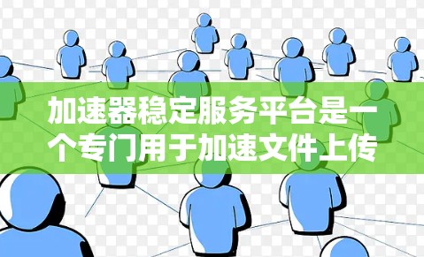 加速器稳定服务平台是一个专门用于加速文件上传和下载的工具,旨在提升文件处理效率,减少下载时间。以下是关于该平台的详细介绍 加速器稳定服务平台是一个专门用于加速文件上传和下载的工具,旨在提升文件处理效率,减少下载时间。以下是关于该平台的详细介绍