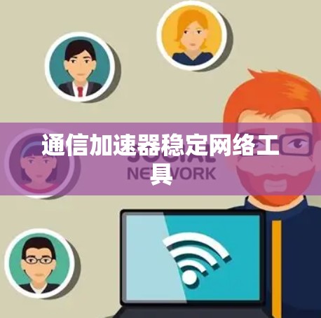 通信加速器稳定网络工具 通信加速器稳定网络工具