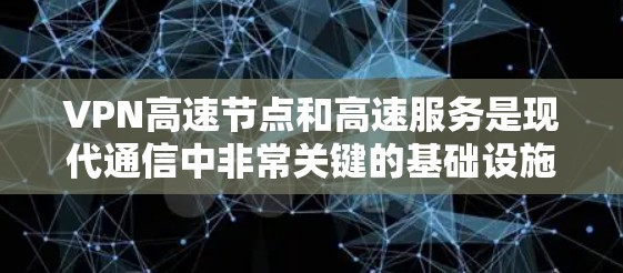 VPN高速节点和高速服务是现代通信中非常关键的基础设施,它们在提升用户体验、减少延迟和提高数据传输速度方面发挥着重要作用。以下是关于VPN高速节点和高速服务的详细分析 VPN高速节点和高速服务是现代通信中非常关键的基础设施,它们在提升用户体验、减少延迟和提高数据传输速度方面发挥着重要作用。以下是关于VPN高速节点和高速服务的详细分析