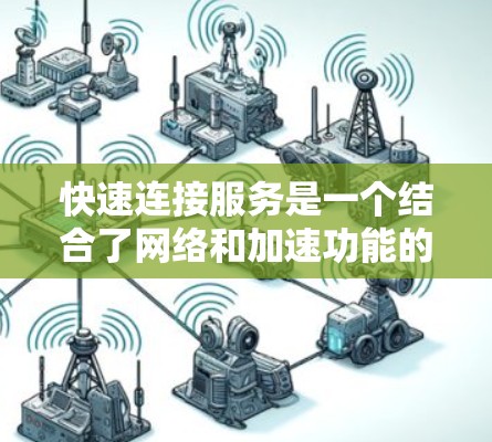 快速连接服务是一个结合了网络和加速功能的模块,旨在提供高效和快速的连接方式,适用于多个设备和文件传输。以下是对该服务的详细分析和总结 快速连接服务是一个结合了网络和加速功能的模块,旨在提供高效和快速的连接方式,适用于多个设备和文件传输。以下是对该服务的详细分析和总结