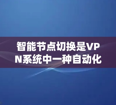 智能节点切换是VPN系统中一种自动化优化技术,用于根据网络环境、用户行为和安全协议,自动调整节点角色和策略,从而优化VPN连接性能。以下是对智能节点切换的详细总结 智能节点切换是VPN系统中一种自动化优化技术,用于根据网络环境、用户行为和安全协议,自动调整节点角色和策略,从而优化VPN连接性能。以下是对智能节点切换的详细总结