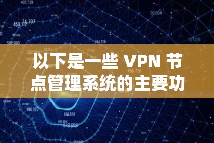 以下是一些 VPN 节点管理系统的主要功能和步骤 以下是一些 VPN 节点管理系统的主要功能和步骤