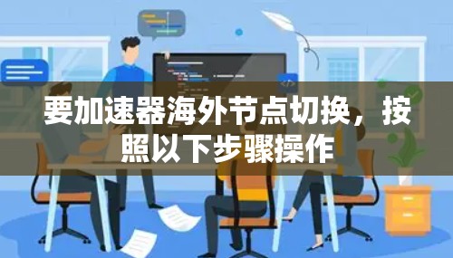 要加速器海外节点切换,按照以下步骤操作 要加速器海外节点切换,按照以下步骤操作