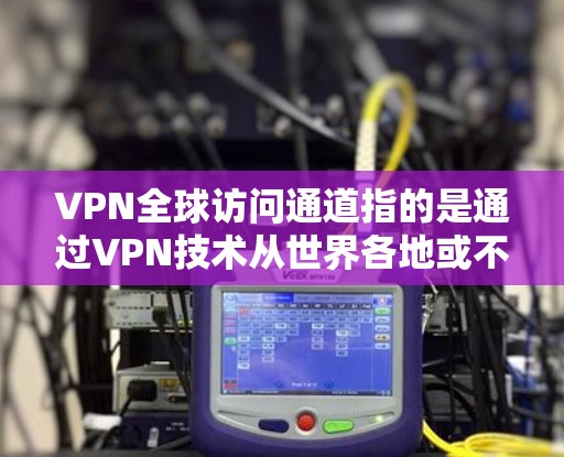 VPN全球访问通道指的是通过VPN技术从世界各地或不同地理位置的服务器登录到本地计算机的网络服务。这些访问通道通常用于获取外部资源、服务或数据,但需要特别注意访问速度、权限和安全性的问题 VPN全球访问通道指的是通过VPN技术从世界各地或不同地理位置的服务器登录到本地计算机的网络服务。这些访问通道通常用于获取外部资源、服务或数据,但需要特别注意访问速度、权限和安全性的问题