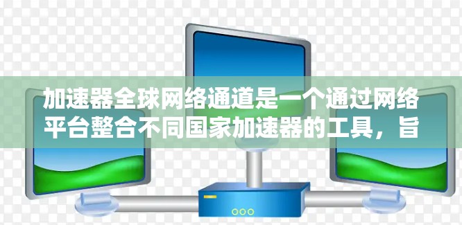 加速器全球网络通道是一个通过网络平台整合不同国家加速器的工具,旨在提升用户加速器的使用效率和便利性。以下是对该概念的详细分析 加速器全球网络通道是一个通过网络平台整合不同国家加速器的工具,旨在提升用户加速器的使用效率和便利性。以下是对该概念的详细分析