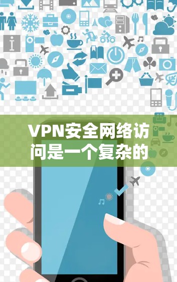 VPN安全网络访问是一个复杂的问题，涉及多个方面，包括加密技术、防火墙设置、多因素认证、网络设备安全、网络攻击以及恶意软件的影响。以下是对这些关键点的详细分析和建议