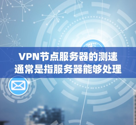 VPN节点服务器的测速通常是指服务器能够处理的数据传输速率。具体来说,通常会以Mips(百万次每秒,即Mega Per Second)来衡量。常见的数据传输速率包括 VPN节点服务器的测速通常是指服务器能够处理的数据传输速率。具体来说,通常会以Mips(百万次每秒,即Mega Per Second)来衡量。常见的数据传输速率包括