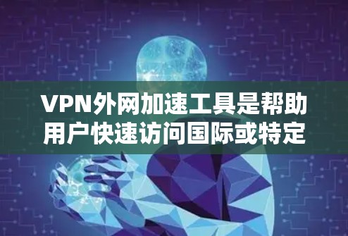 VPN外网加速工具是帮助用户快速访问国际或特定地区的VPN外网的工具。以下是对这些工具的详细分析和总结 VPN外网加速工具是帮助用户快速访问国际或特定地区的VPN外网的工具。以下是对这些工具的详细分析和总结