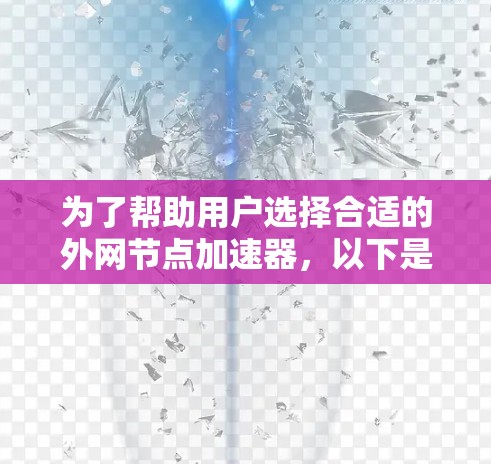为了帮助用户选择合适的外网节点加速器,以下是根据用户需求整理的推荐列表 为了帮助用户选择合适的外网节点加速器,以下是根据用户需求整理的推荐列表