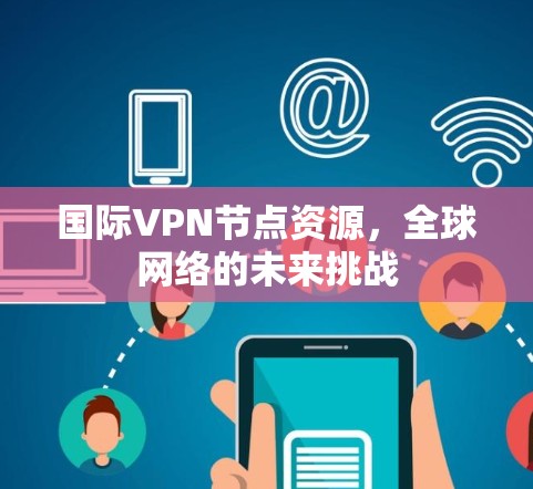 国际VPN节点资源,全球网络的未来挑战 国际VPN节点资源,全球网络的未来挑战