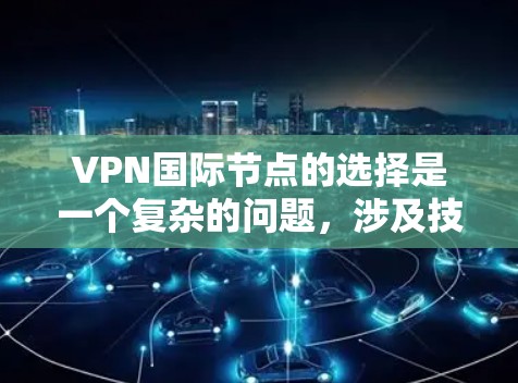 VPN国际节点的选择是一个复杂的问题,涉及技术、安全性和成本等多个方面。以下是一些关键点和建议,帮助您更好地选择国际节点 VPN国际节点的选择是一个复杂的问题,涉及技术、安全性和成本等多个方面。以下是一些关键点和建议,帮助您更好地选择国际节点