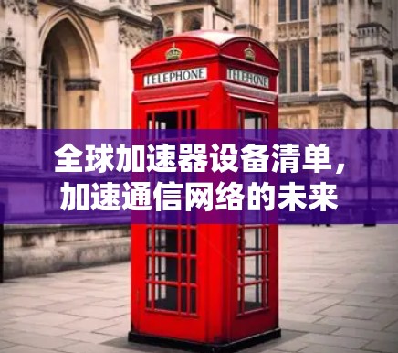 全球加速器设备清单,加速通信网络的未来 全球加速器设备清单,加速通信网络的未来