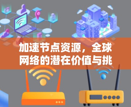 加速节点资源,全球网络的潜在价值与挑战 加速节点资源,全球网络的潜在价值与挑战