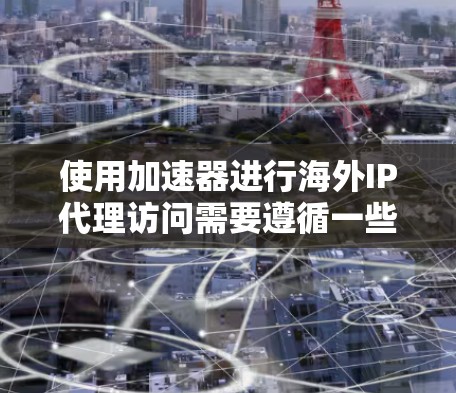 使用加速器进行海外IP代理访问需要遵循一些基本的步骤和注意事项。以下是一些关键点,帮助你更好地使用加速器 使用加速器进行海外IP代理访问需要遵循一些基本的步骤和注意事项。以下是一些关键点,帮助你更好地使用加速器