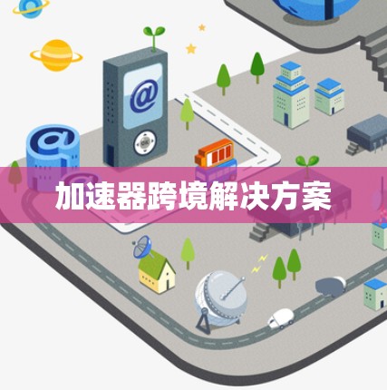 加速器跨境解决方案 加速器跨境解决方案