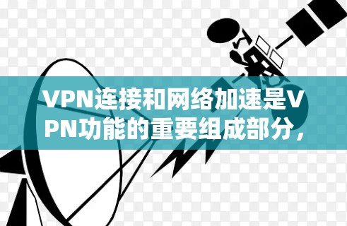 VPN连接和网络加速是VPN功能的重要组成部分,它们为用户提供安全、高效的网络体验。以下是关于VPN连接和网络加速的详细信息 VPN连接和网络加速是VPN功能的重要组成部分,它们为用户提供安全、高效的网络体验。以下是关于VPN连接和网络加速的详细信息